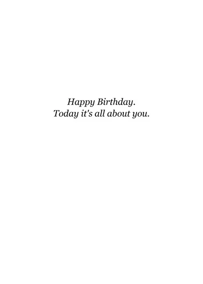 Inside: Happy Birthday. Today it's all about you.