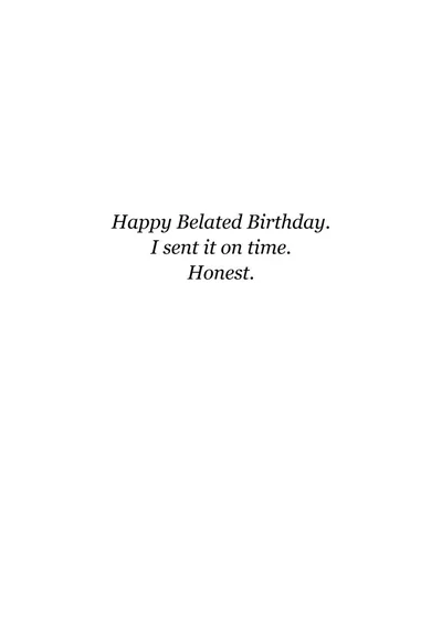Inside: Happy Belated Birthday. I sent it on time. Honest.