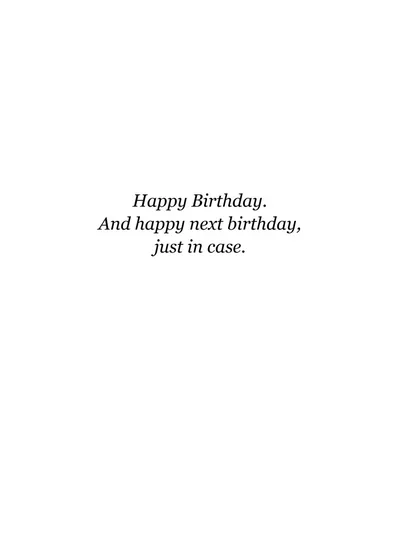 Inside: Happy Birthday. And happy next birthday, just in case.
