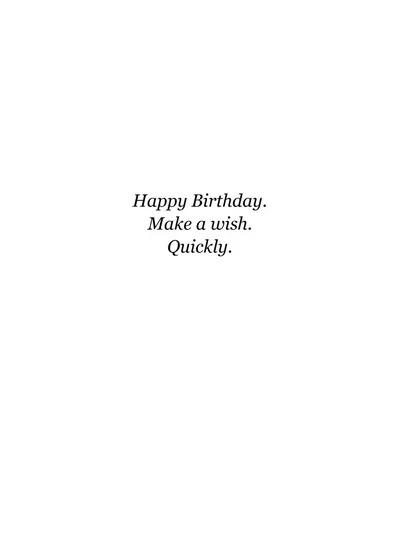 Inside: Happy Birthday. Make a wish. Quickly.