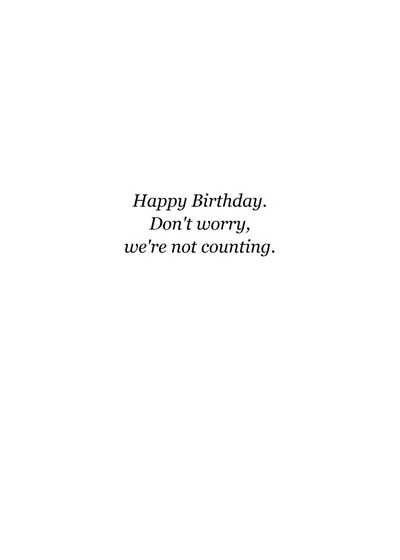 Inside: Happy Birthday. Don't worry, we're not counting.