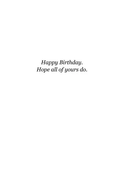 Inside: Happy Birthday. Hope all of yours do.