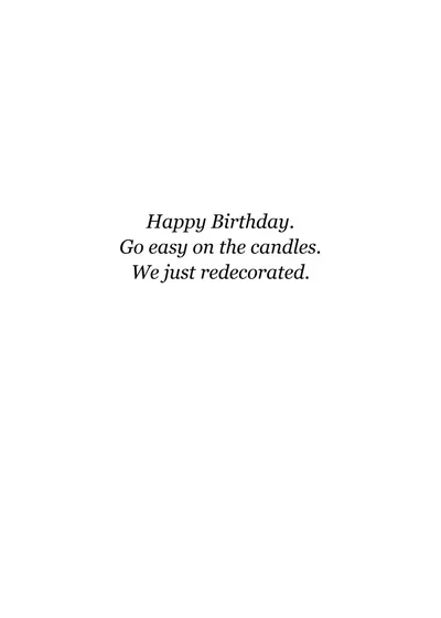 Inside: Happy Birthday. Go easy on the candles. We just redecorated.
