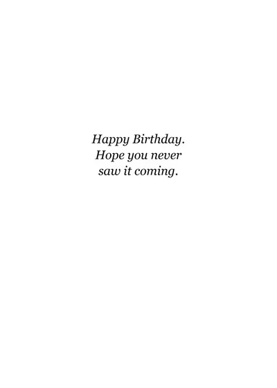 Inside: Happy Birthday. Hope you never saw it coming.