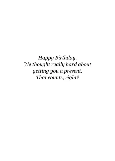 Inside: Happy Birthday. We thought really hard about getting you a present. That counts, right?