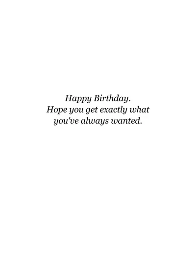 Inside: Happy Birthday. Hope you get exactly what you've always wanted.
